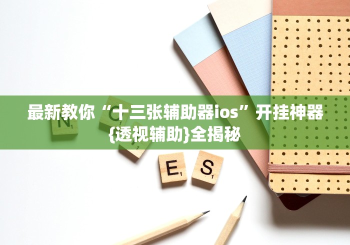 最新教你“十三张辅助器ios”开挂神器{透视辅助}全揭秘