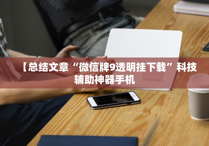 【总结文章“微信牌9透明挂下载”科技辅助神器手机