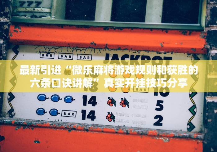 最新引进“微乐麻将游戏规则和获胜的六条口诀讲解	”真实开挂技巧分享