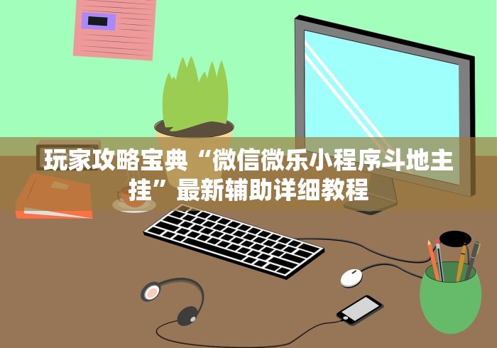 玩家攻略宝典“微信微乐小程序斗地主挂”最新辅助详细教程