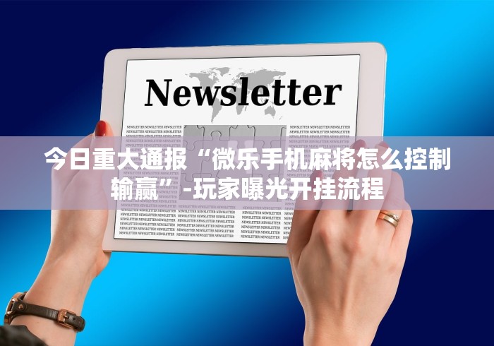 今日重大通报“微乐手机麻将怎么控制输赢”-玩家曝光开挂流程