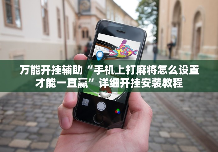 万能开挂辅助“手机上打麻将怎么设置才能一直赢”详细开挂安装教程