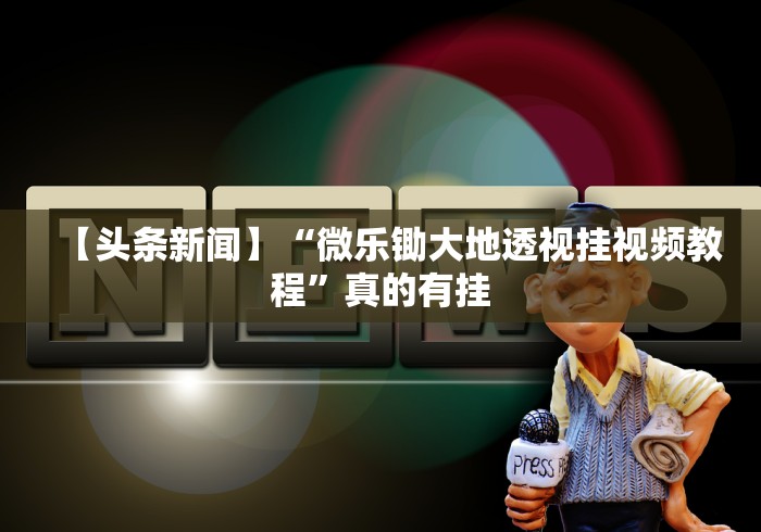 【头条新闻】“微乐锄大地透视挂视频教程”真的有挂
