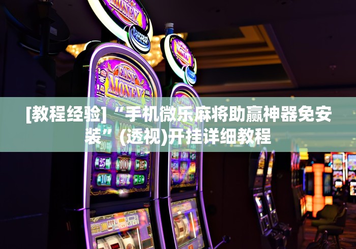 [教程经验]“手机微乐麻将助赢神器免安装”(透视)开挂详细教程