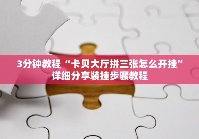 3分钟教程“卡贝大厅拼三张怎么开挂”详细分享装挂步骤教程