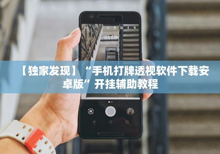 【独家发现】“手机打牌透视软件下载安卓版	”开挂辅助教程