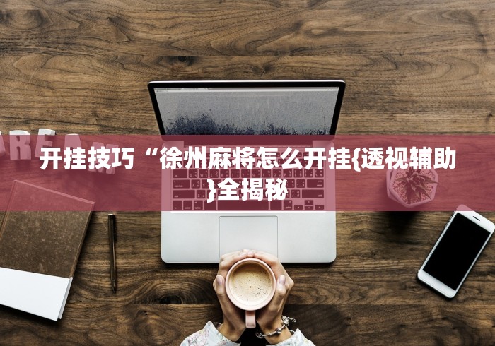 开挂技巧“徐州麻将怎么开挂{透视辅助}全揭秘