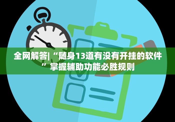 全网解答|“随身13道有没有开挂的软件	”掌握辅助功能必胜规则