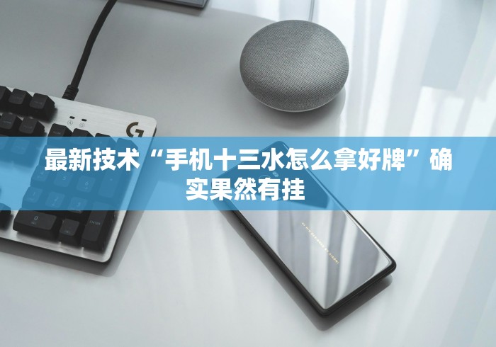 最新技术“手机十三水怎么拿好牌”确实果然有挂 