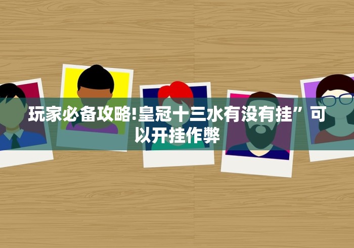 玩家必备攻略!皇冠十三水有没有挂”可以开挂作弊