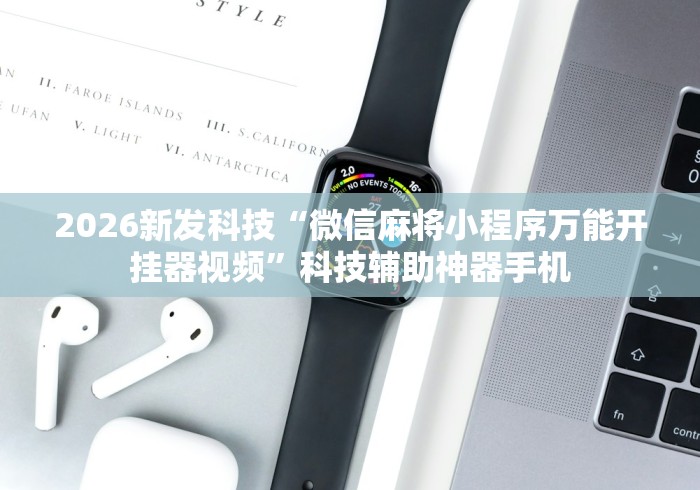2026新发科技“微信麻将小程序万能开挂器视频	”科技辅助神器手机