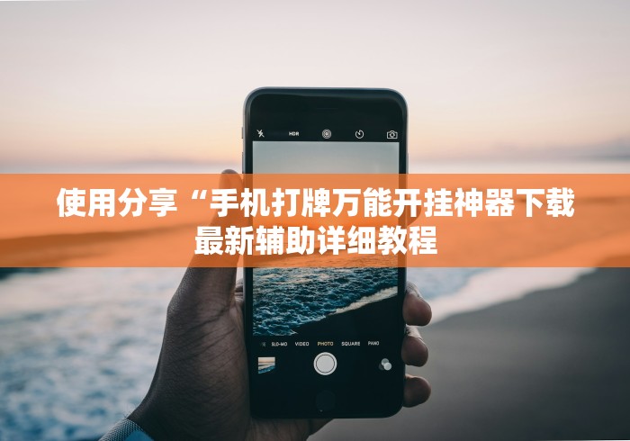使用分享“手机打牌万能开挂神器下载最新辅助详细教程 使用分享“手机打牌万能开挂神器下载最新辅助详细教程