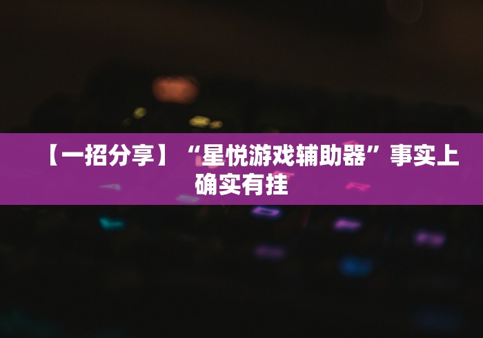 【一招分享】“星悦游戏辅助器”事实上确实有挂