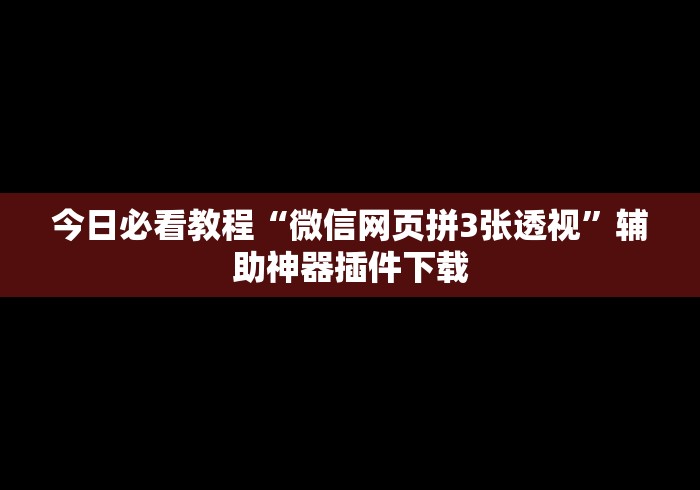 今日必看教程“微信网页拼3张透视	”辅助神器插件下载