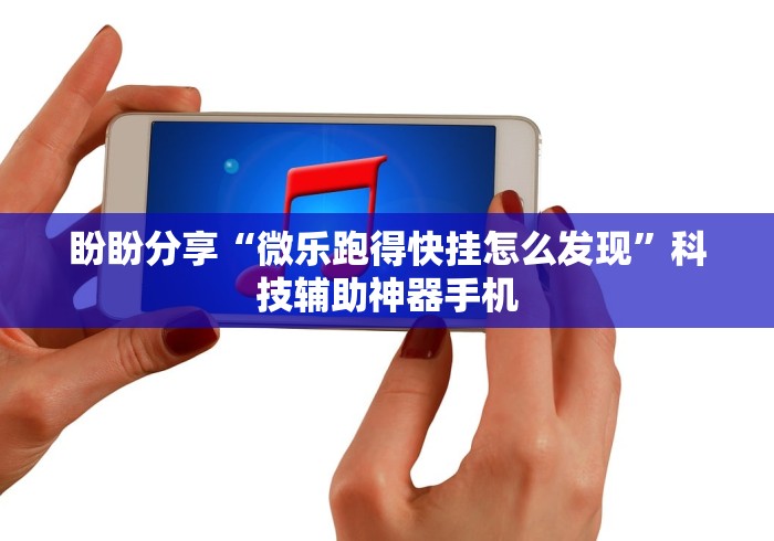 盼盼分享“微乐跑得快挂怎么发现”科技辅助神器手机
