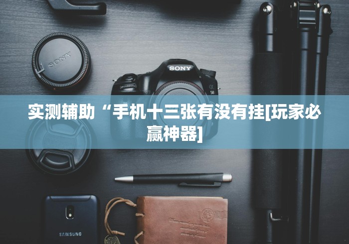 实测辅助“手机十三张有没有挂[玩家必赢神器]