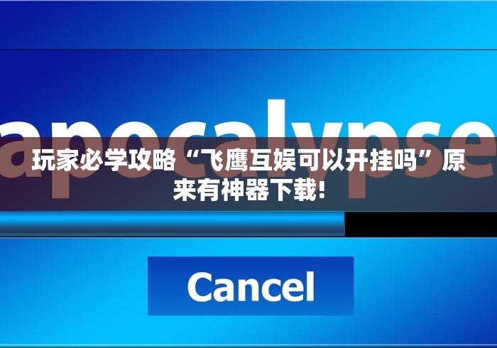 玩家必学攻略“飞鹰互娱可以开挂吗	”原来有神器下载!