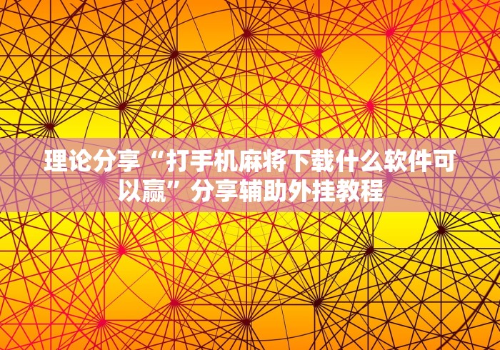 理论分享“打手机麻将下载什么软件可以赢”分享辅助外挂教程