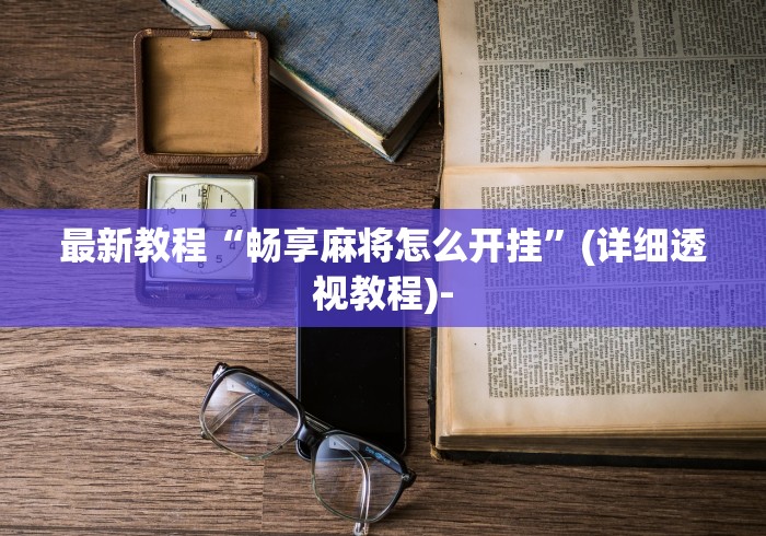 最新教程“畅享麻将怎么开挂”(详细透视教程)-