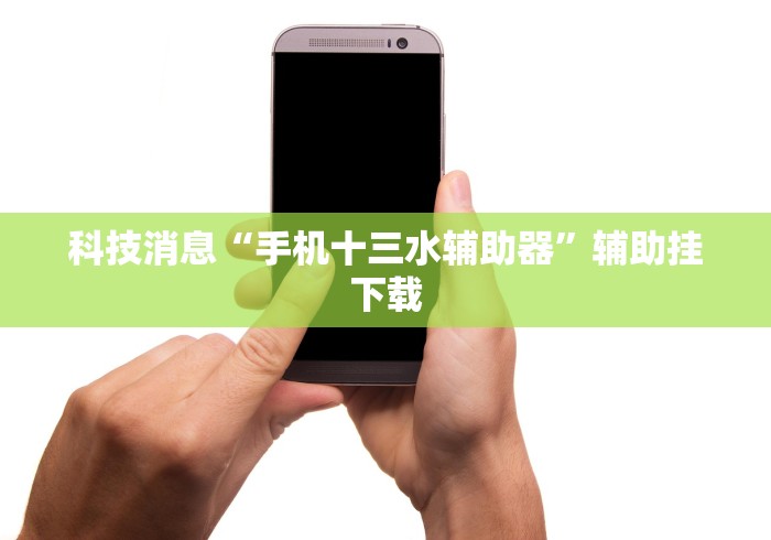 科技消息“手机十三水辅助器”辅助挂下载
