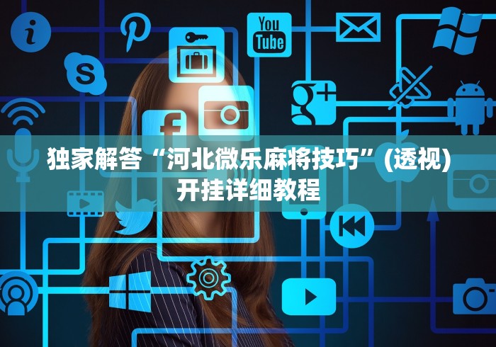 独家解答“河北微乐麻将技巧”(透视)开挂详细教程