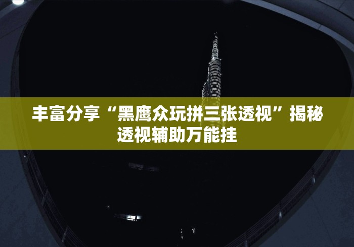丰富分享“黑鹰众玩拼三张透视	”揭秘透视辅助万能挂