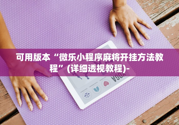可用版本“微乐小程序麻将开挂方法教程”(详细透视教程)-