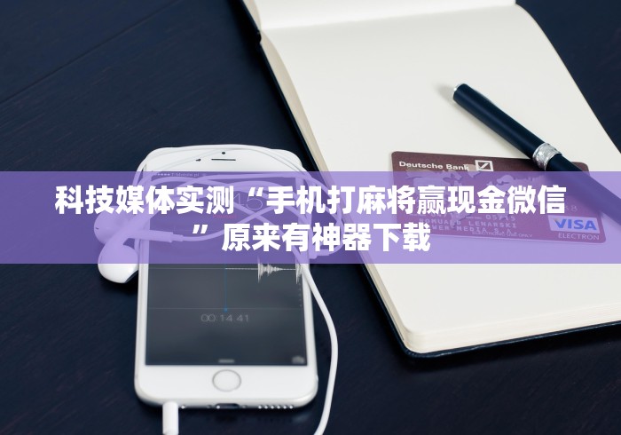 科技媒体实测“手机打麻将赢现金微信”原来有神器下载