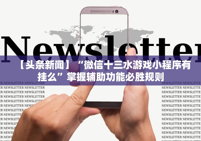 【头条新闻】“微信十三水游戏小程序有挂么	”掌握辅助功能必胜规则