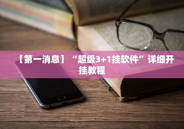 【第一消息】“超级3+1挂软件”详细开挂教程