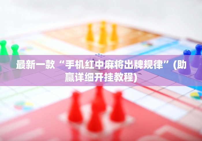 最新一款“手机红中麻将出牌规律”(助赢详细开挂教程)
