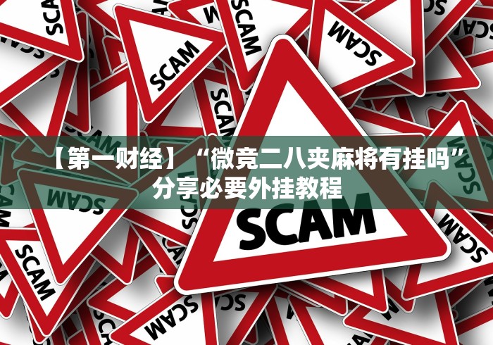 【第一财经】“微竞二八夹麻将有挂吗”分享必要外挂教程