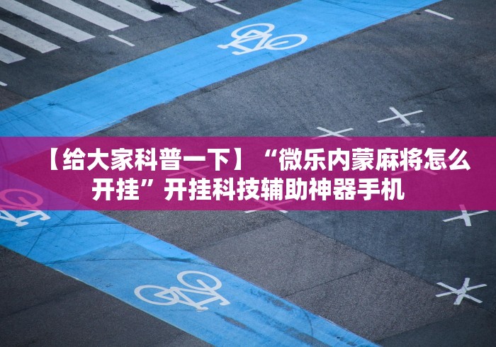 【给大家科普一下】“微乐内蒙麻将怎么开挂”开挂科技辅助神器手机
