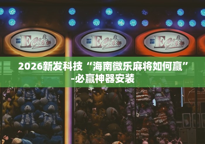 2026新发科技“海南微乐麻将如何赢”-必赢神器安装