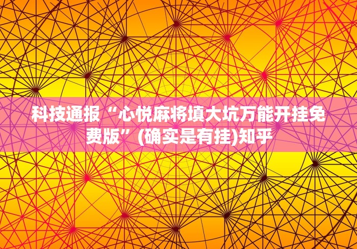 科技通报“心悦麻将填大坑万能开挂免费版”(确实是有挂)知乎