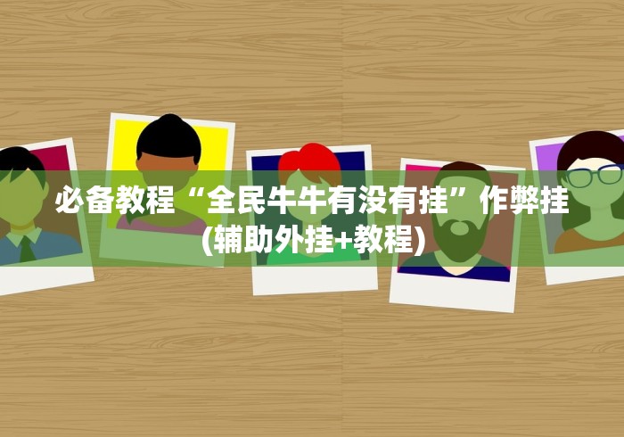 必备教程“全民牛牛有没有挂”作弊挂(辅助外挂+教程)