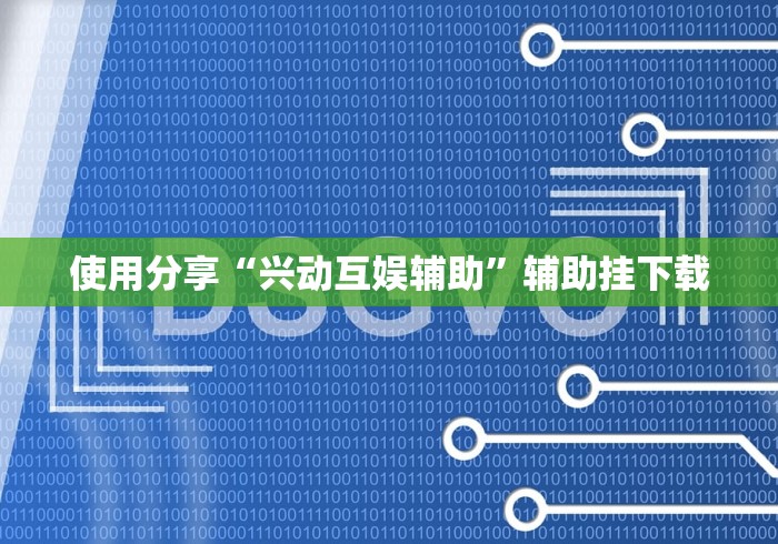 使用分享“兴动互娱辅助	”辅助挂下载