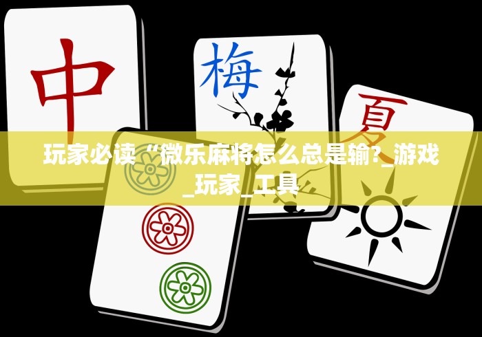 玩家必读“微乐麻将怎么总是输?_游戏_玩家_工具