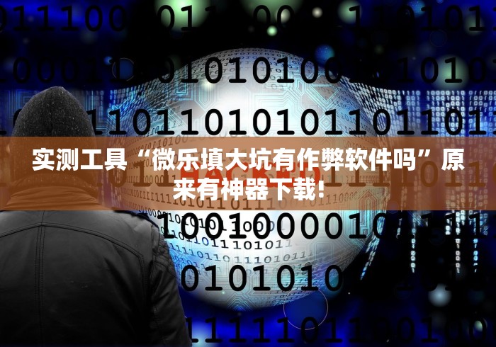 实测工具“微乐填大坑有作弊软件吗”原来有神器下载!