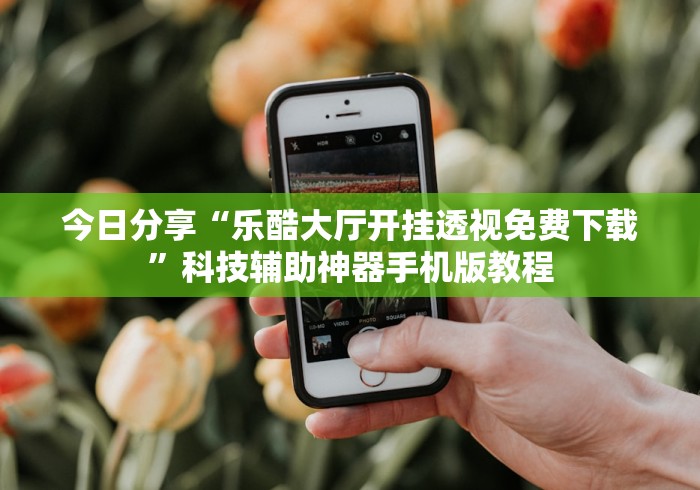 今日分享“乐酷大厅开挂透视免费下载”科技辅助神器手机版教程