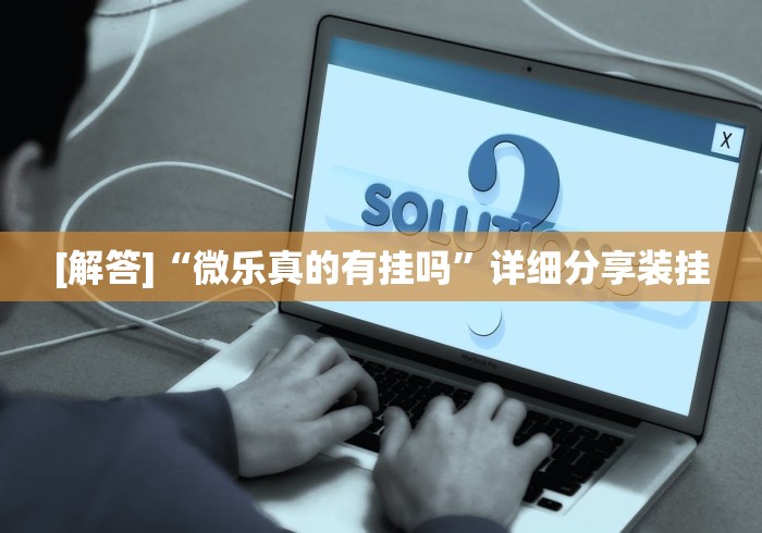 [解答]“微乐真的有挂吗	”详细分享装挂