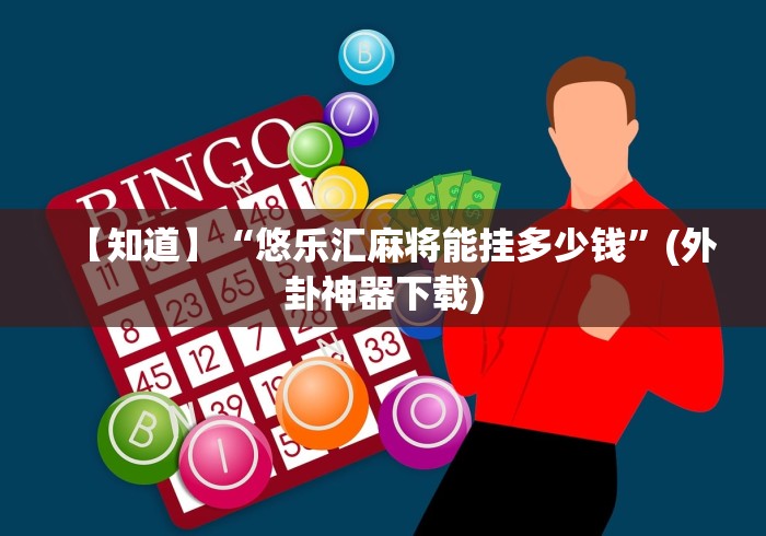 【知道】“悠乐汇麻将能挂多少钱	”(外卦神器下载)