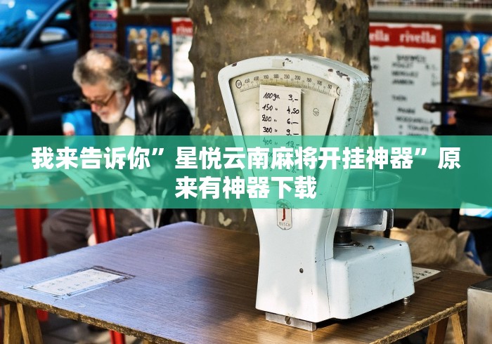 我来告诉你”星悦云南麻将开挂神器	”原来有神器下载