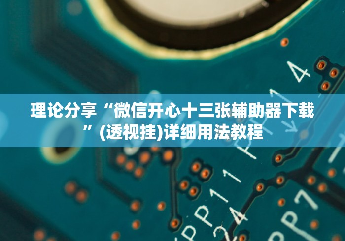 理论分享“微信开心十三张辅助器下载	”(透视挂)详细用法教程