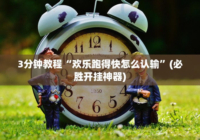 3分钟教程“欢乐跑得快怎么认输”(必胜开挂神器)