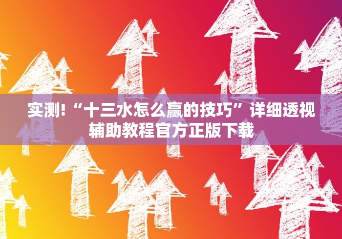 实测!“十三水怎么赢的技巧”详细透视辅助教程官方正版下载