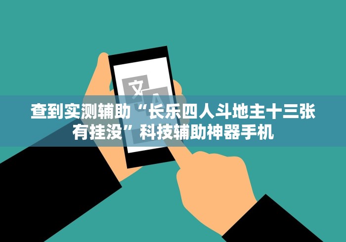查到实测辅助“长乐四人斗地主十三张有挂没”科技辅助神器手机