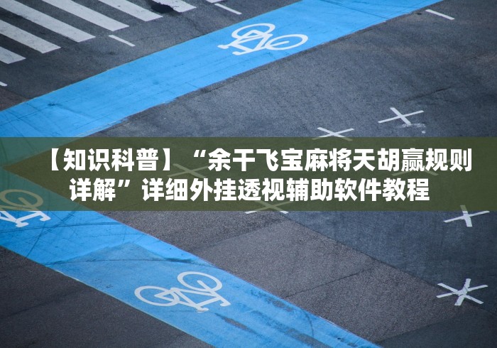 【知识科普】“余干飞宝麻将天胡赢规则详解”详细外挂透视辅助软件教程