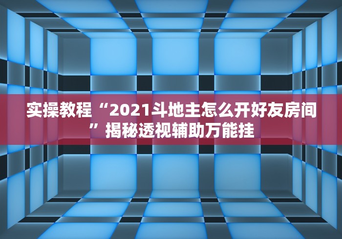 实操教程“2021斗地主怎么开好友房间”揭秘透视辅助万能挂