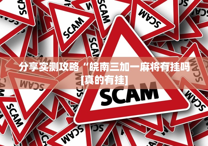 分享实测攻略“皖南三加一麻将有挂吗[真的有挂]
